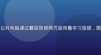 大学生在图书馆用公共电脑通过蘑菇视频网页版观看学习视频，图书馆环境安静整洁
