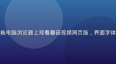 老年用户在家中平板电脑浏览器上观看蘑菇视频网页版，界面字体大清晰，操作简单