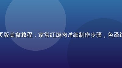 蘑菇视频网页版美食教程：家常红烧肉详细制作步骤，色泽红亮食欲感强